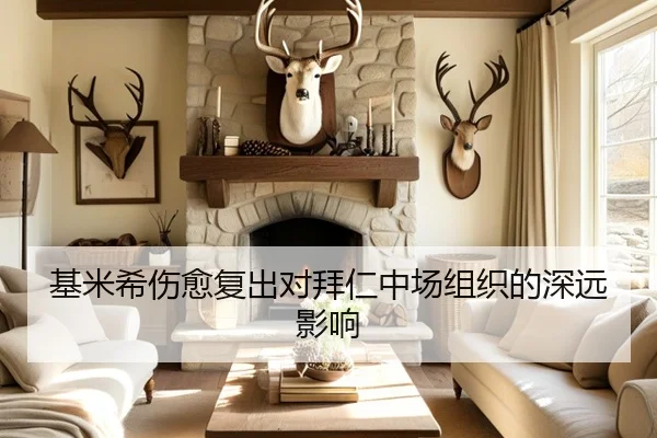 基米希伤愈复出对拜仁中场组织的深远影响